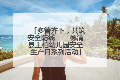 多管齐下，共筑安全防线——德清县上柏幼儿园安全生产月系列活动