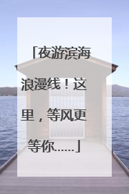 夜游滨海浪漫线！这里，等风更等你……