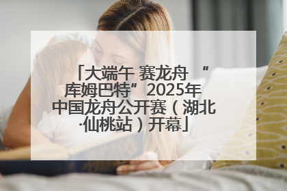 大端午 赛龙舟 “库姆巴特”2025年中国龙舟公开赛（湖北·仙桃站）开幕