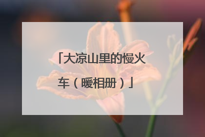 大凉山里的慢火车（暖相册）