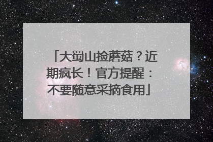 大蜀山捡蘑菇？近期疯长！官方提醒：不要随意采摘食用