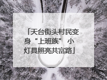 天台街头村民变身“上班族” 小灯具照亮共富路