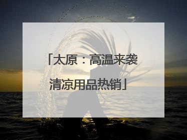 太原：高温来袭 清凉用品热销