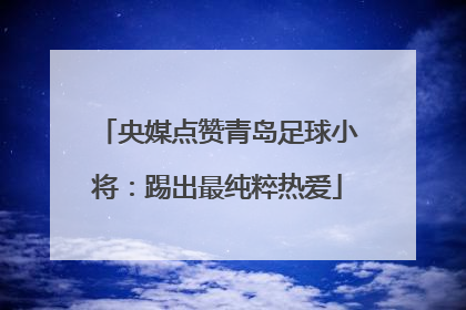 央媒点赞青岛足球小将：踢出最纯粹热爱