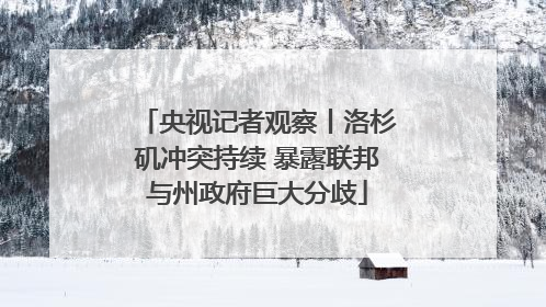 央视记者观察丨洛杉矶冲突持续 暴露联邦与州政府巨大分歧