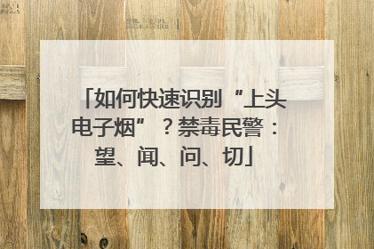 如何快速识别“上头电子烟”？禁毒民警：望、闻、问、切