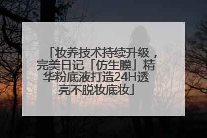 妆养技术持续升级，完美日记「仿生膜」精华粉底液打造24H透亮不脱妆底妆