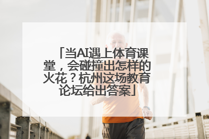 当AI遇上体育课堂，会碰撞出怎样的火花？杭州这场教育论坛给出答案