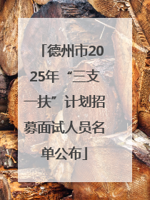 德州市2025年“三支一扶”计划招募面试人员名单公布