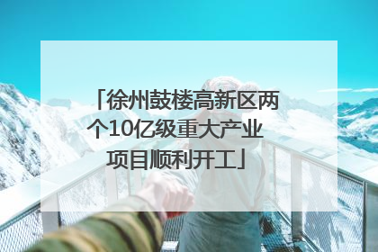 徐州鼓楼高新区两个10亿级重大产业项目顺利开工