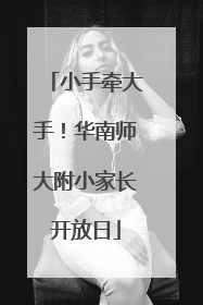 小手牵大手！华南师大附小家长开放日
