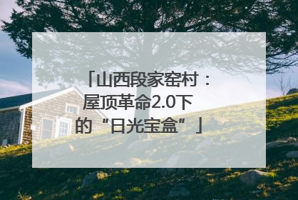 山西段家窑村：屋顶革命2.0下的“日光宝盒”