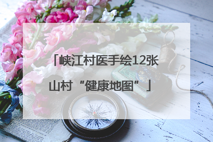 峡江村医手绘12张山村“健康地图”