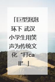 巨型泡泡环下 武汉小学生用笑声为传统文化“打call”
