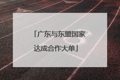广东与东盟国家达成合作大单