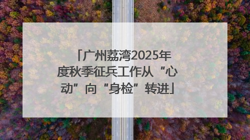 广州荔湾2025年度秋季征兵工作从“心动”向“身检”转进