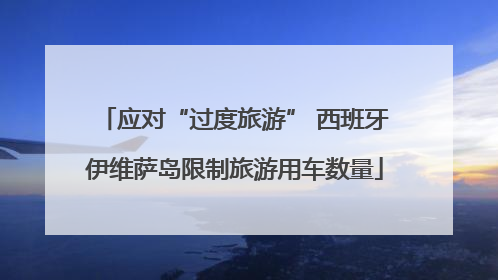 应对“过度旅游” 西班牙伊维萨岛限制旅游用车数量