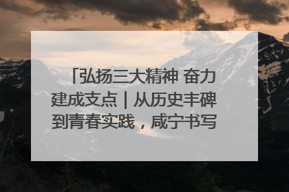 弘扬三大精神 奋力建成支点｜从历史丰碑到青春实践，咸宁书写精神传承新篇章