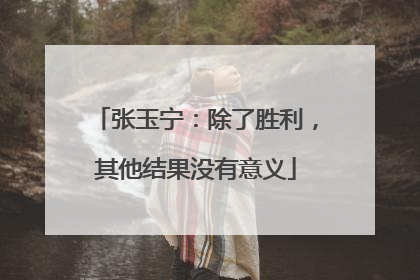 张玉宁：除了胜利，其他结果没有意义