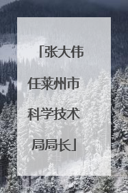 张大伟任莱州市科学技术局局长