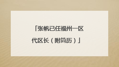 张帆已任福州一区代区长（附简历）