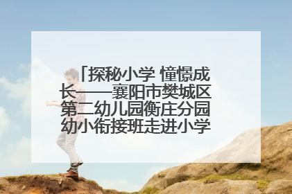 探秘小学 憧憬成长——襄阳市樊城区第二幼儿园衡庄分园幼小衔接班走进小学开展参观体验活动