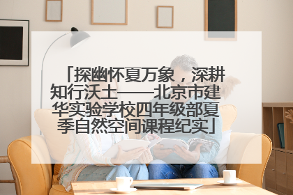 探幽怀夏万象，深耕知行沃土——北京市建华实验学校四年级部夏季自然空间课程纪实