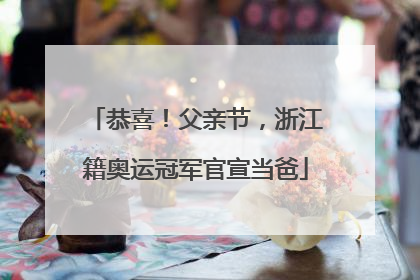 恭喜！父亲节，浙江籍奥运冠军官宣当爸