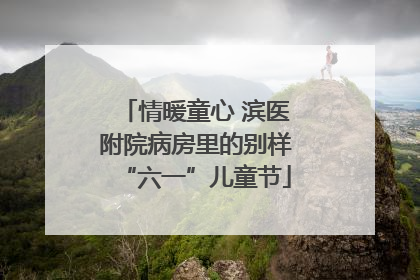 情暖童心 滨医附院病房里的别样“六一”儿童节