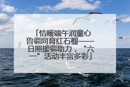 情暖端午润童心 鲁疆同育红石榴——日照援疆助力，“六一”活动丰富多彩