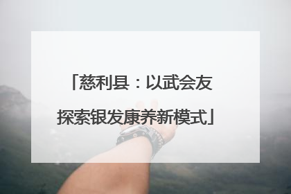 慈利县：以武会友 探索银发康养新模式