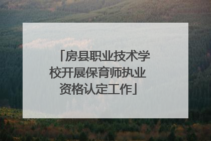 房县职业技术学校开展保育师执业资格认定工作