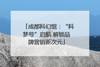 成都科幻馆：“科梦号”启航 解锁品牌营销新次元
