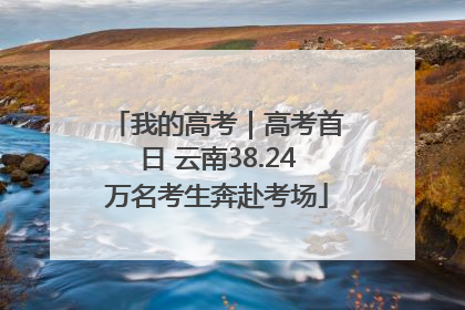 我的高考｜高考首日 云南38.24万名考生奔赴考场