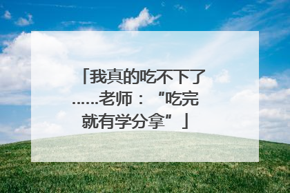 我真的吃不下了……老师：“吃完就有学分拿”