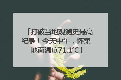 打破当地观测史最高纪录！今天中午，怀柔地面温度71.1℃