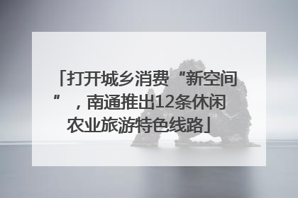 打开城乡消费“新空间”，南通推出12条休闲农业旅游特色线路