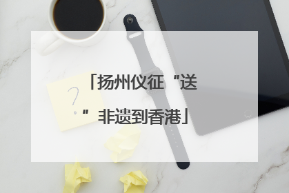 扬州仪征“送”非遗到香港