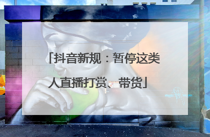 抖音新规：暂停这类人直播打赏、带货