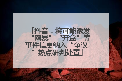 抖音：将可能诱发“网暴”“开盒”等事件信息纳入“争议”热点研判处置