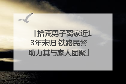 拾荒男子离家近13年未归 铁路民警助力其与家人团聚
