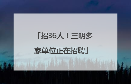招36人！三明多家单位正在招聘