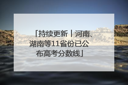 持续更新︱河南、湖南等11省份已公布高考分数线