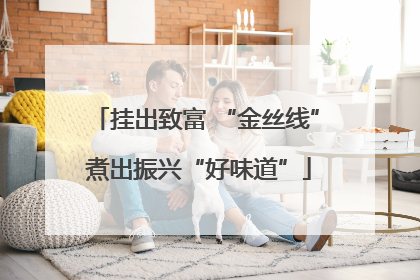 挂出致富 “金丝线” 煮出振兴“好味道”