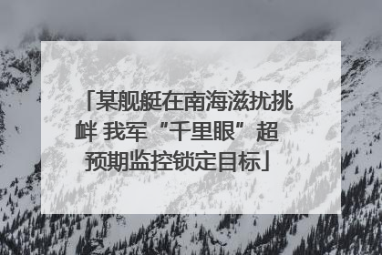 某舰艇在南海滋扰挑衅 我军“千里眼”超预期监控锁定目标