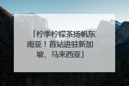 柠季柠檬茶扬帆东南亚！首站进驻新加坡、马来西亚