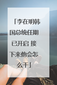 李在明韩国总统任期已开启 接下来他会怎么干