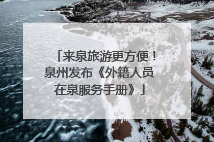 来泉旅游更方便！泉州发布《外籍人员在泉服务手册》
