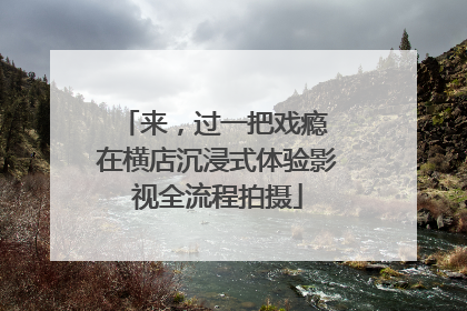 来，过一把戏瘾 在横店沉浸式体验影视全流程拍摄