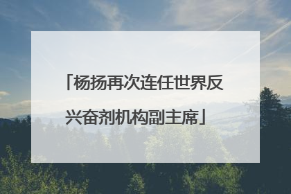 杨扬再次连任世界反兴奋剂机构副主席